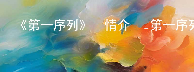 陳細林的動漫綜藝大全,《第一序列》詳情介紹_第一序列已完結在線觀看_第一序列迅雷下載_國漫